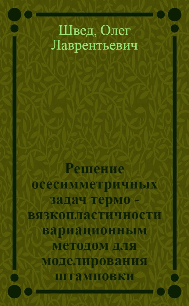 Решение осесимметричных задач термо - вязкопластичности вариационным методом для моделирования штамповки : Автореф. дис. на соиск. учен. степ. к.т.н. : Спец. 05.13.16