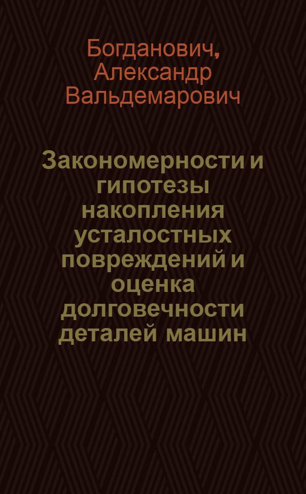 Закономерности и гипотезы накопления усталостных повреждений и оценка долговечности деталей машин : Автореф. дис. на соиск. учен. степ. к.т.н. : Спец. 01.02.06