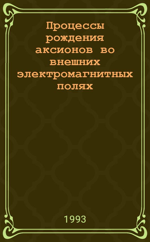 Процессы рождения аксионов во внешних электромагнитных полях : Автореф. дис. на соиск. учен. степ. к.ф.-м.н. : Спец. 01.04.02