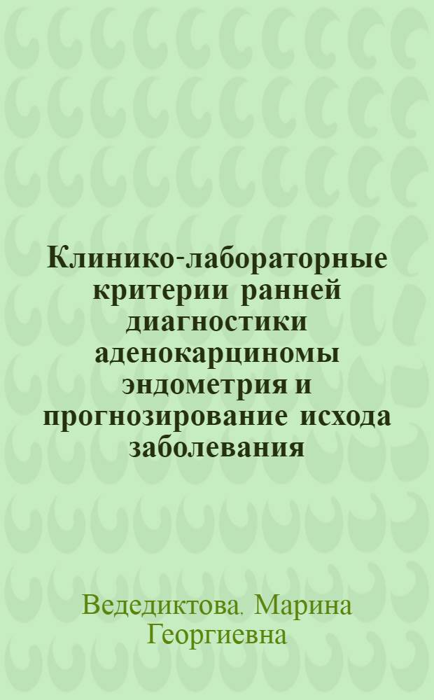 Клинико-лабораторные критерии ранней диагностики аденокарциномы эндометрия и прогнозирование исхода заболевания : Автореф. дис. на соиск. учен. степ. к.м.н. : Спец. 14.00.01