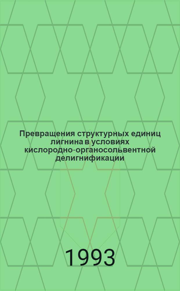 Превращения структурных единиц лигнина в условиях кислородно-органосольвентной делигнификации : Автореф. дис. на соиск. учен. степ. к.х.н. : Спец. 05.21.03