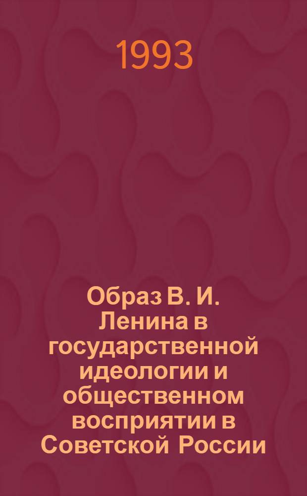 Образ В. И. Ленина в государственной идеологии и общественном восприятии в Советской России : Автореф. дис. на соиск. учен. степ. к.ист.н. : Спец. 07.00.01