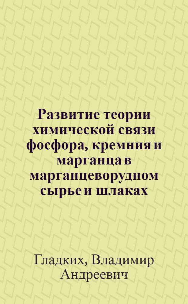 Развитие теории химической связи фосфора, кремния и марганца в марганцеворудном сырье и шлаках, разработка, освоение и внедрение комплексной технологии силикомарганца : Автореф. дис. на соиск. учен. степ. д.т.н. : Спец. 05.16.02