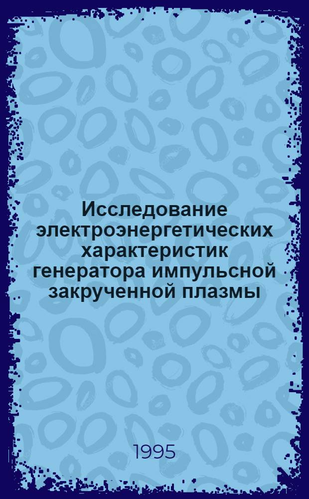 Исследование электроэнергетических характеристик генератора импульсной закрученной плазмы : Автореф. дис. на соиск. учен. степ. к.ф.-м.н. : Спец. 01.04.14