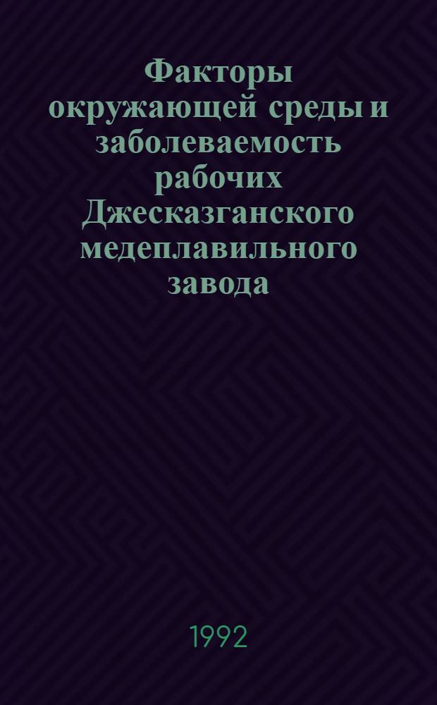 Факторы окружающей среды и заболеваемость рабочих Джесказганского медеплавильного завода : Автореф. дис. на соиск. учен. степ. к.м.н. : Спец. 14.00.07