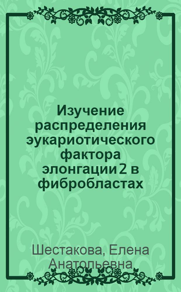 Изучение распределения эукариотического фактора элонгации 2 в фибробластах : Автореф. дис. на соиск. учен. степ. к.б.н. : Спец. 03.00.25