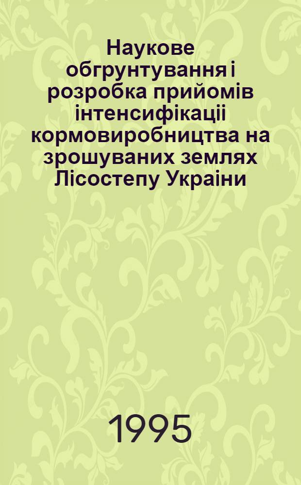 Наукове обгрунтування i розробка прийомiв iнтенсифiкацii кормовиробництва на зрошуваних землях Лiсостепу Украiни : Автореф. дис. на соиск. учен. степ. д.с.-х.н. : Спец. 06.01.12