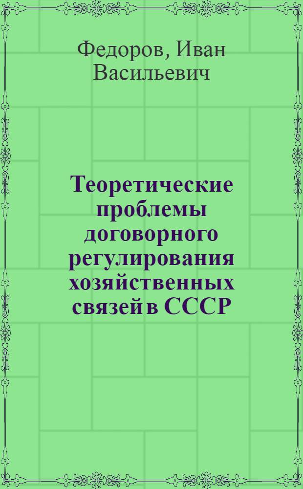 Теоретические проблемы договорного регулирования хозяйственных связей в СССР : Автореф. дис. на соиск. учен. степ. д.ю.н. : Спец. 12.00.03