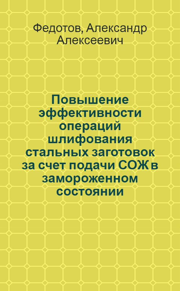 Повышение эффективности операций шлифования стальных заготовок за счет подачи СОЖ в замороженном состоянии : Автореф. дис. на соиск. учен. степ. к.т.н. : Спец. 05.02.08