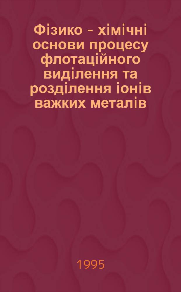 Фiзико - хiмiчнi основи процесу флотацiйного видiлення та роздiлення iонiв важких металiв : Автореф. дис. на соиск. учен. степ. д.х.н. : Спец. 02.00.23