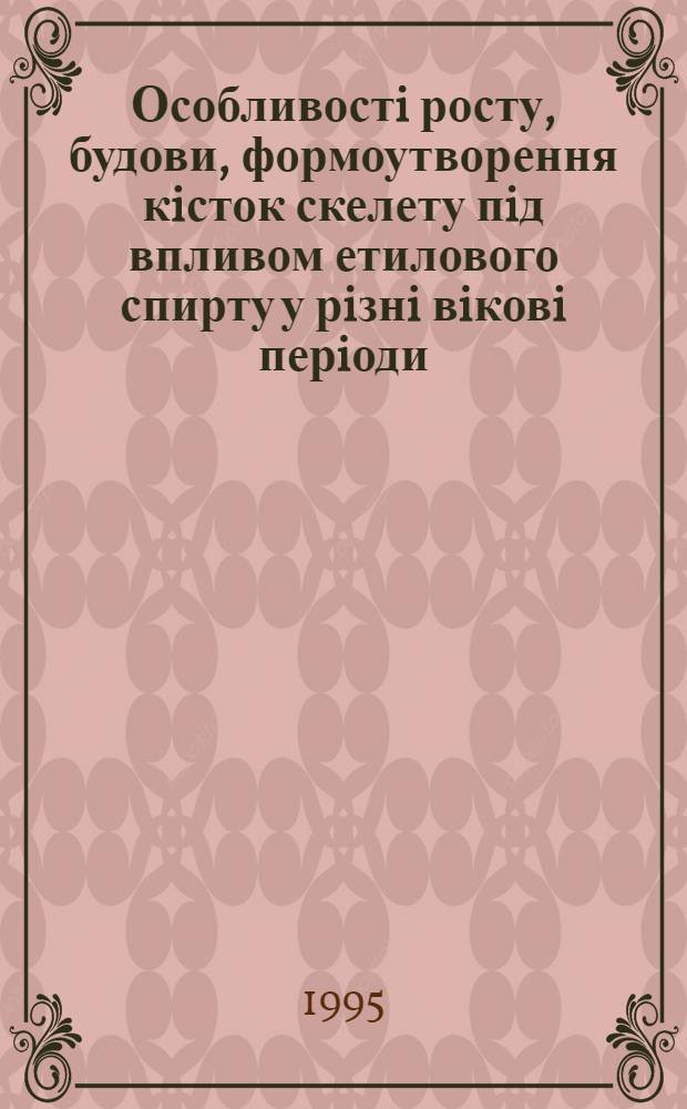 Особливостi росту, будови, формоутворення кiсток скелету пiд впливом етилового спирту у рiзнi вiковi перiоди : Автореф. дис. на соиск. учен. степ. к.м.н. : Спец. 14.03.01