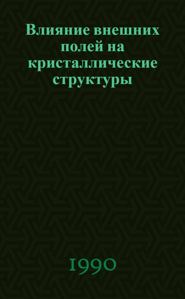 Влияние внешних полей на кристаллические структуры : Автореф. дис. на соиск. учен. степ. д.ф.-м.н. : Спец. 02.00.04