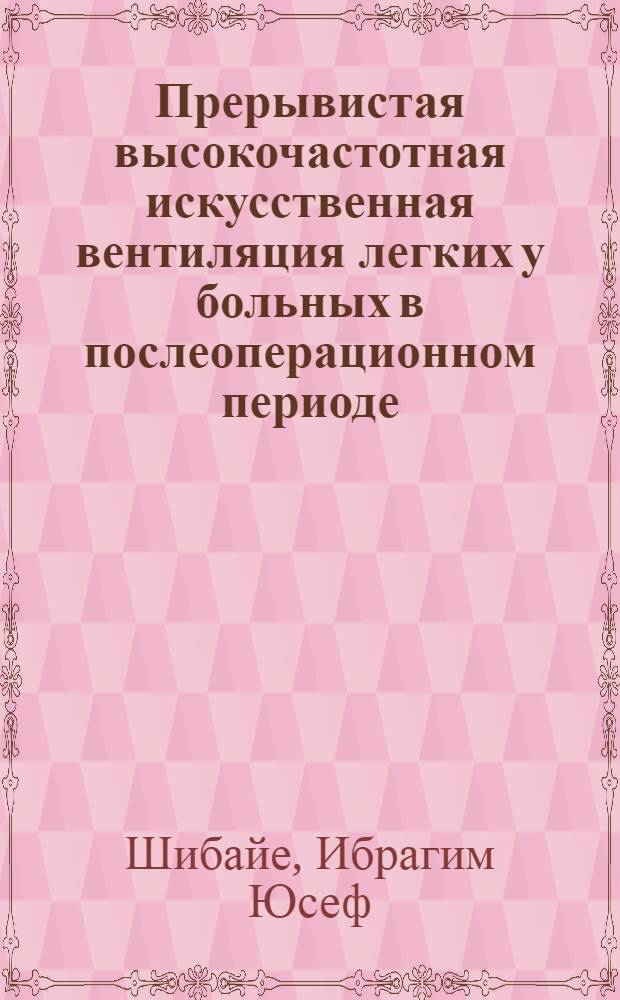 Прерывистая высокочастотная искусственная вентиляция легких у больных в послеоперационном периоде: (Эксперим.-клин. исслед.) : Автореф. дис. на соиск. учен. степ. к.м.н. : Спец. 14.00.37