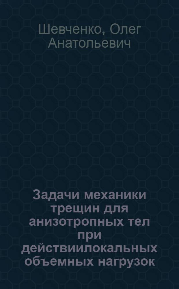 Задачи механики трещин для анизотропных тел при действиилокальных объемных нагрузок : Автореф. дис. на соиск. учен. степ. к.т.н. : Спец. 01.02.04