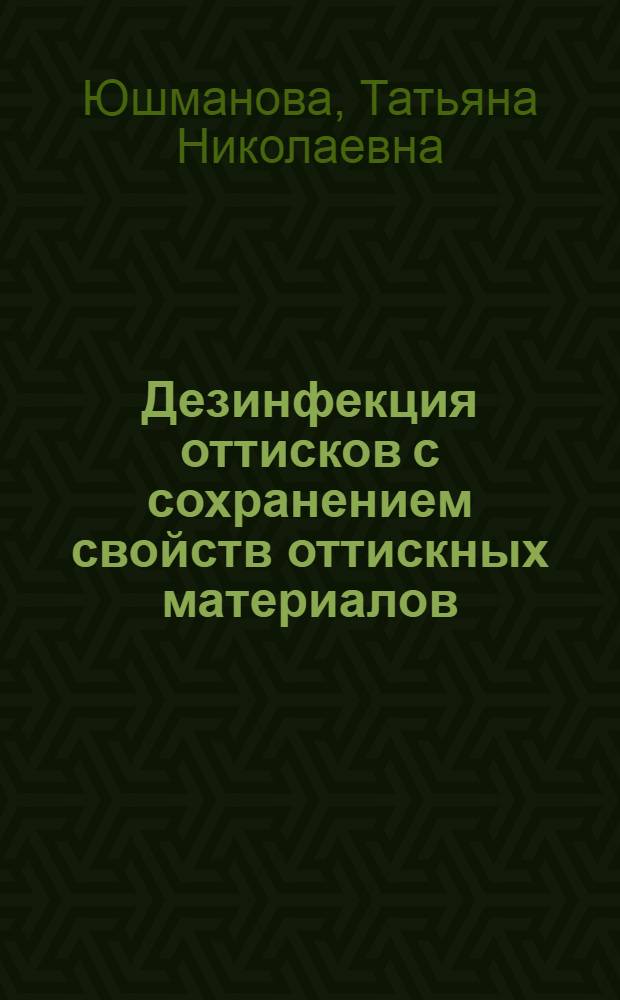 Дезинфекция оттисков с сохранением свойств оттискных материалов : Автореф. дис. на соиск. учен. степ. к.м.н. : Спец. 14.00.21