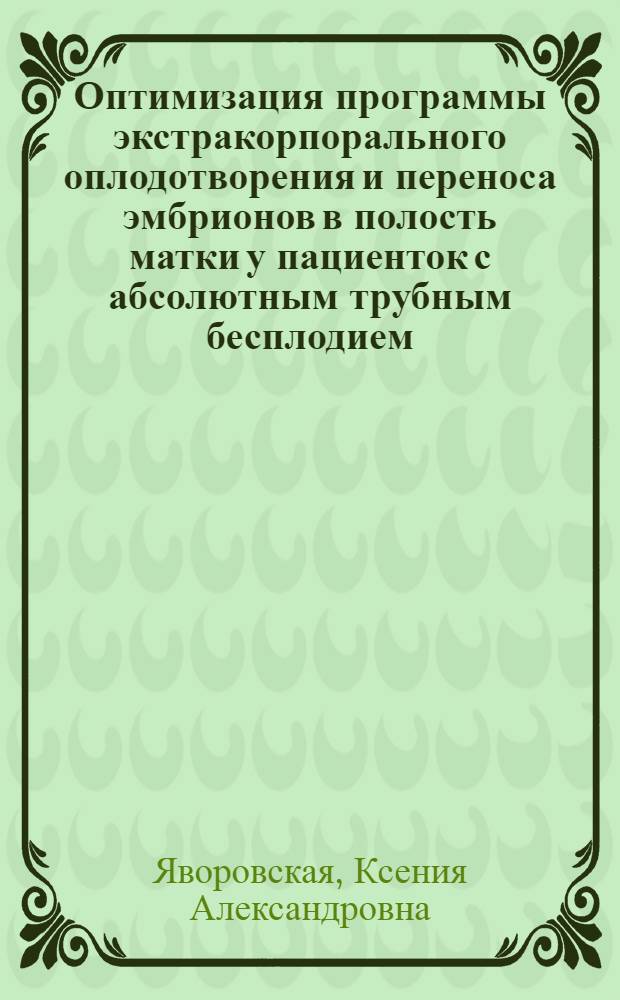 Оптимизация программы экстракорпорального оплодотворения и переноса эмбрионов в полость матки у пациенток с абсолютным трубным бесплодием : Автореф. дис. на соиск. учен. степ. к.м.н. : Спец. 14.00.01