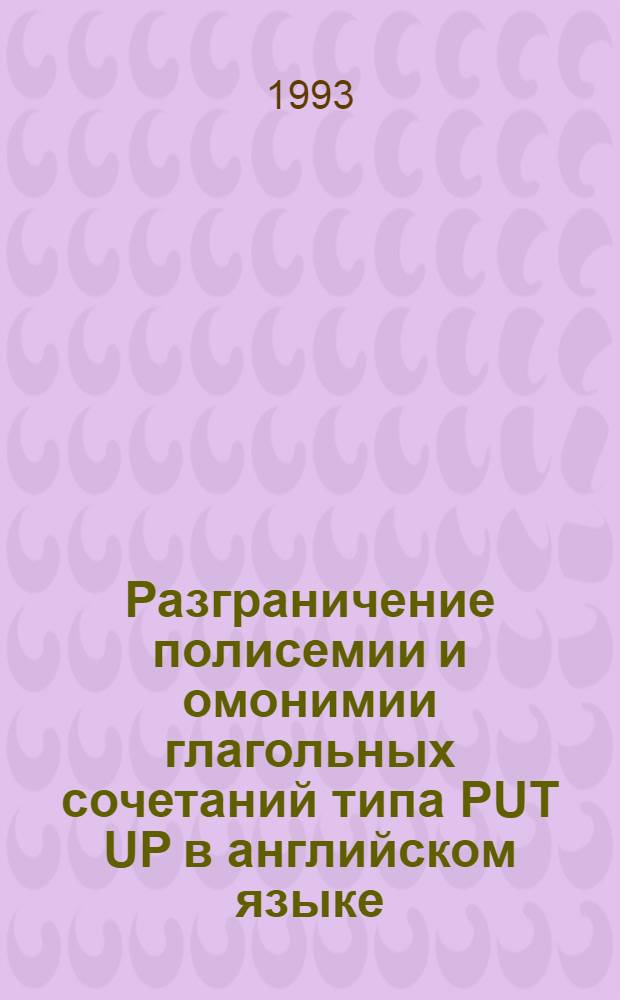 Разграничение полисемии и омонимии глагольных сочетаний типа PUT UP в английском языке : Автореф. дис. на соиск. учен. степ. к.филол.н. : Спец. 10.02.04