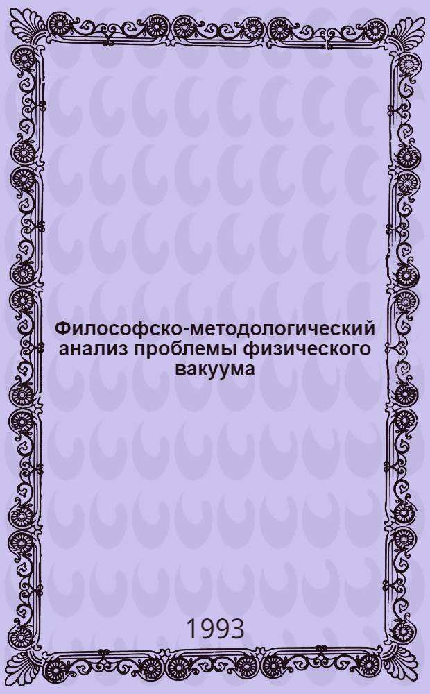 Философско-методологический анализ проблемы физического вакуума : Автореф. дис. на соиск. учен. степ. д.филос.н. : Спец. 09.00.08