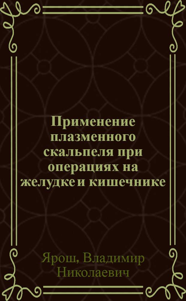 Применение плазменного скальпеля при операциях на желудке и кишечнике: (Эксперим.-клин. исслед.) : Автореф. дис. на соиск. учен. степ. к.м.н. : Спец. 14.00.27