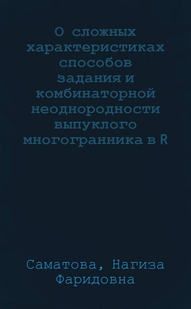 О сложных характеристиках способов задания и комбинаторной неоднородности выпуклого многогранника в R : Автореф. дис. на соиск. учен. степ. к.ф.-м.н. : Спец. 01.01.09