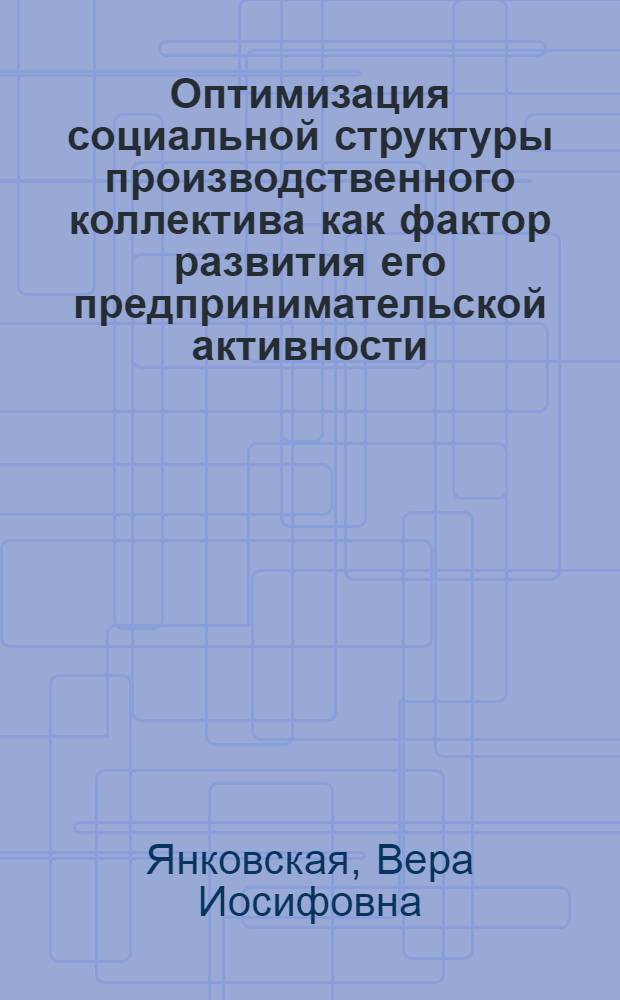 Оптимизация социальной структуры производственного коллектива как фактор развития его предпринимательской активности : Автореф. дис. на соиск. учен. степ. к.социол.н. : Спец. 22.00.04
