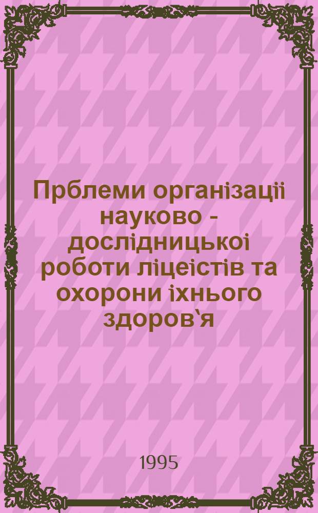 Прблеми органiзацii науково - дослiдницькоi роботи лiцеiстiв та охорони iхнього здоров`я : Автореф. дис. на соиск. учен. степ. к.п.н. : Спец. 13.00.01