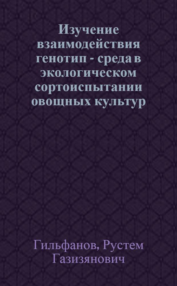 Изучение взаимодействия генотип - среда в экологическом сортоиспытании овощных культур : Автореф. дис. на соиск. учен. степ. к.с.-х.н. : Спец. 06.01.05