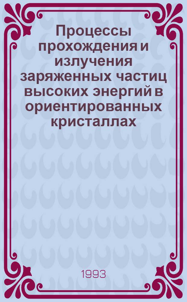 Процессы прохождения и излучения заряженных частиц высоких энергий в ориентированных кристаллах : Автореф. дис. на соиск. учен. степ. д.ф.-м.н. : Спец. 01.04.07