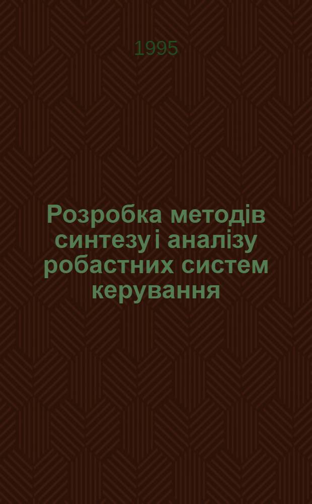 Розробка методiв синтезу i аналiзу робастних систем керування : Автореф. дис. на соиск. учен. степ. д.т.н. : Спец. 05.13.03