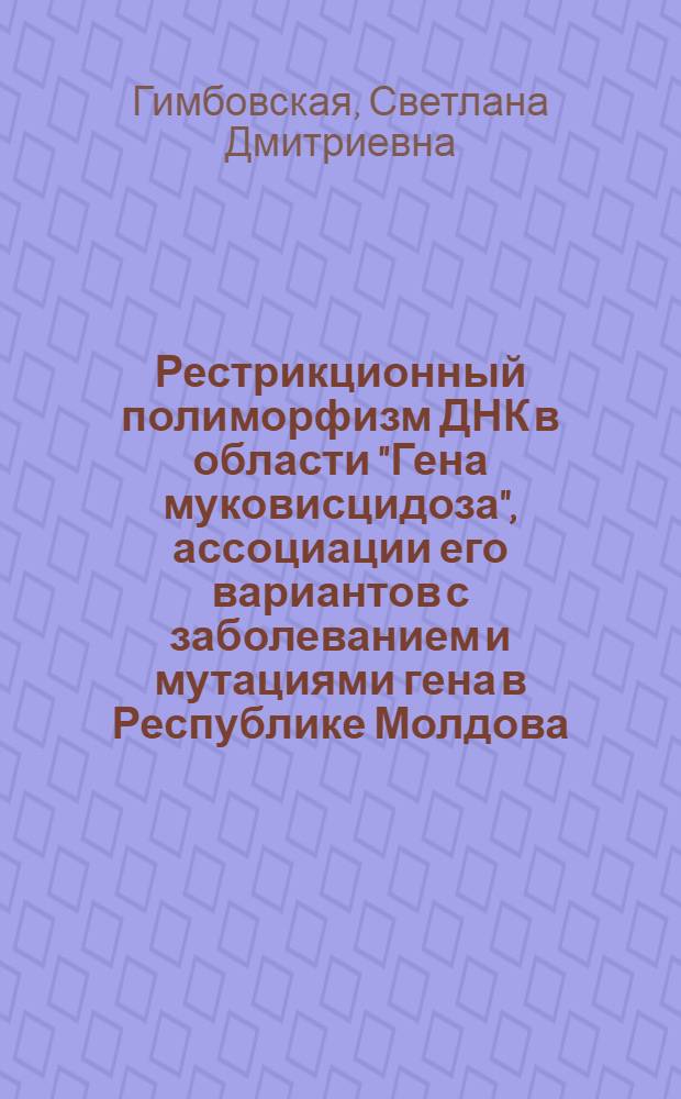 Рестрикционный полиморфизм ДНК в области "Гена муковисцидоза", ассоциации его вариантов с заболеванием и мутациями гена в Республике Молдова : Автореф. дис. на соиск. учен. степ. к.м.н. : Спец. 03.00.15