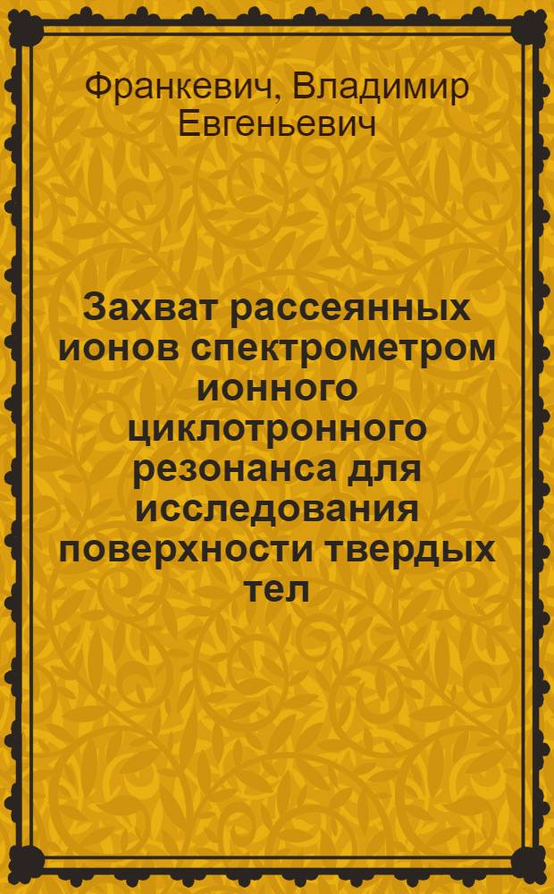 Захват рассеянных ионов спектрометром ионного циклотронного резонанса для исследования поверхности твердых тел : Автореф. дис. на соиск. учен. степ. к.ф.-м.н. : Спец. 01.04.17