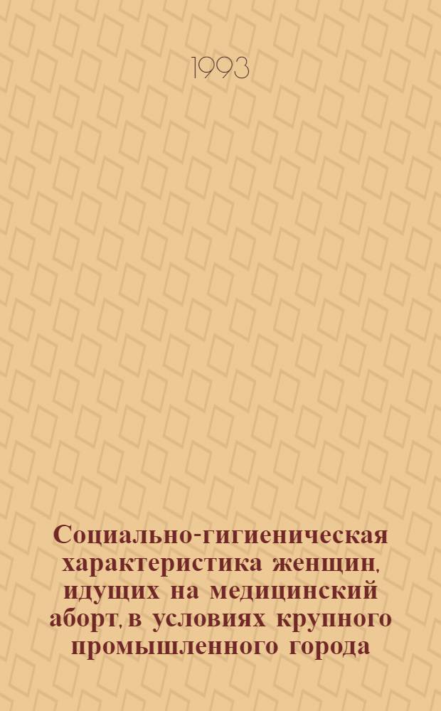 Социально-гигиеническая характеристика женщин, идущих на медицинский аборт, в условиях крупного промышленного города : Автореф. дис. на соиск. учен. степ. к.м.н. : Спец. 14.00.33