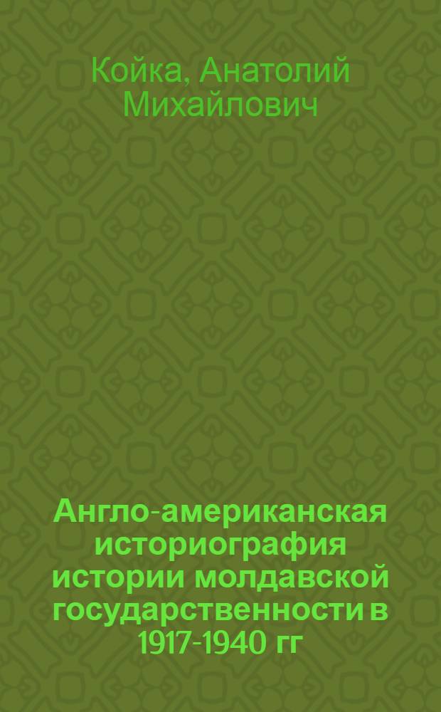 Англо-американская историография истории молдавской государственности в 1917-1940 гг. : Автореф. дис. на соиск. учен. степ. к.ист.н. : Спец. 07.00.09