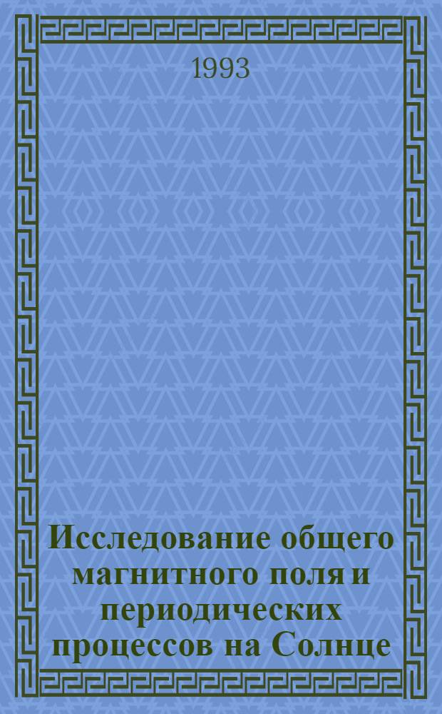Исследование общего магнитного поля и периодических процессов на Солнце : Автореф. дис. на соиск. учен. степ. д.ф.-м.н. : Спец. 01.03.02