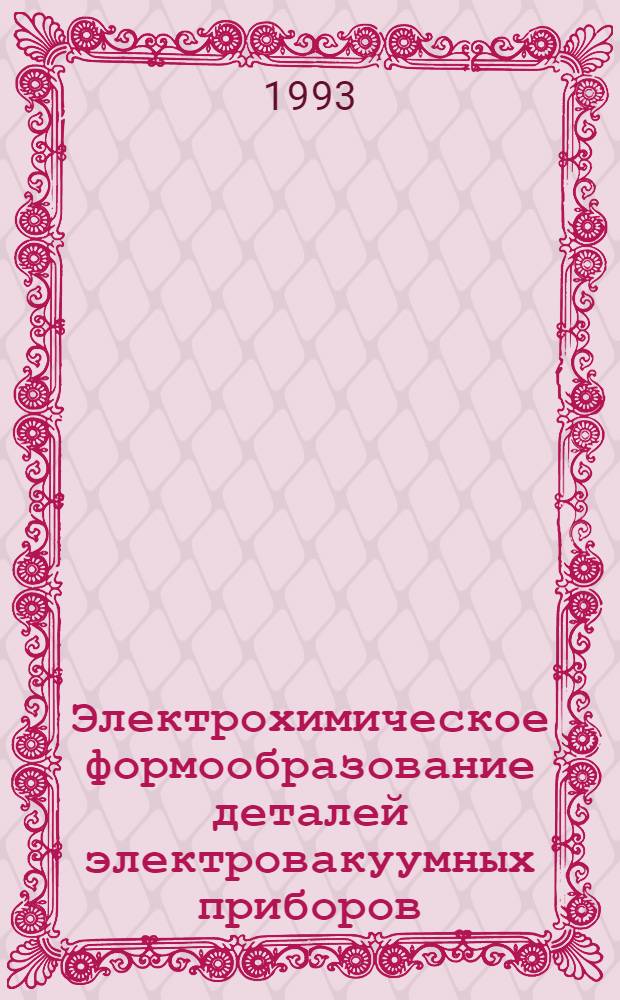 Электрохимическое формообразование деталей электровакуумных приборов : Автореф. дис. на соиск. учен. степ. к.т.н. : Спец. 05.17.03