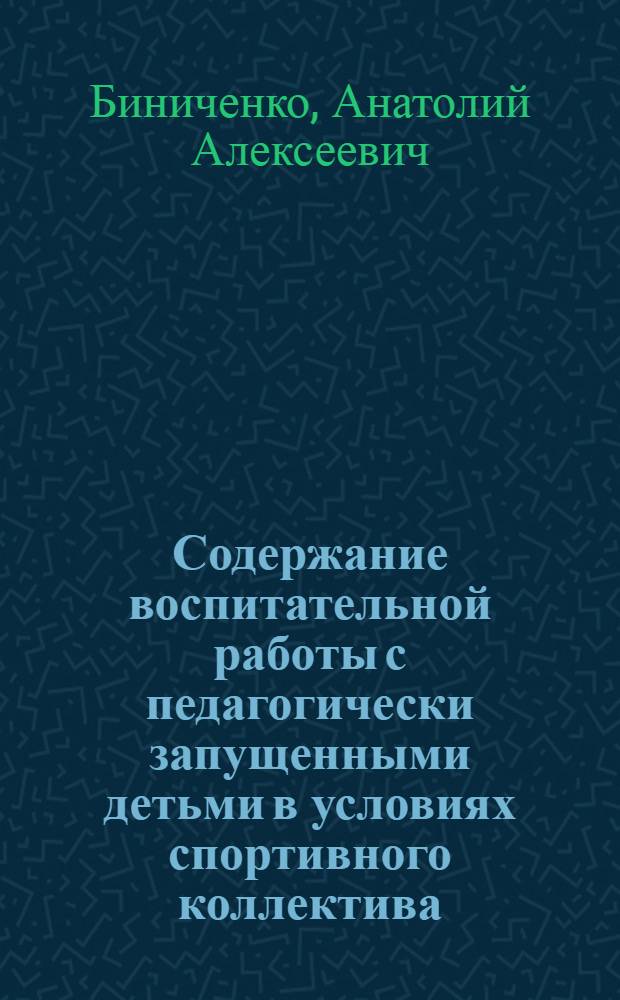 Содержание воспитательной работы с педагогически запущенными детьми в условиях спортивного коллектива : Автореф. дис. на соиск. учен. степ. к.п.н. : Спец. 13.00.04