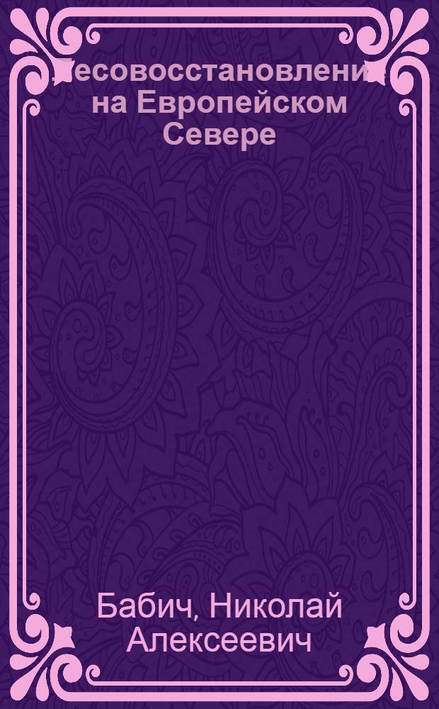 Лесовосстановление на Европейском Севере: (Обобщение столетнего лесокультур. опыта) : Автореф. дис. на соиск. учен. степ. д.с.-х.н. : Спец. 06.03.01