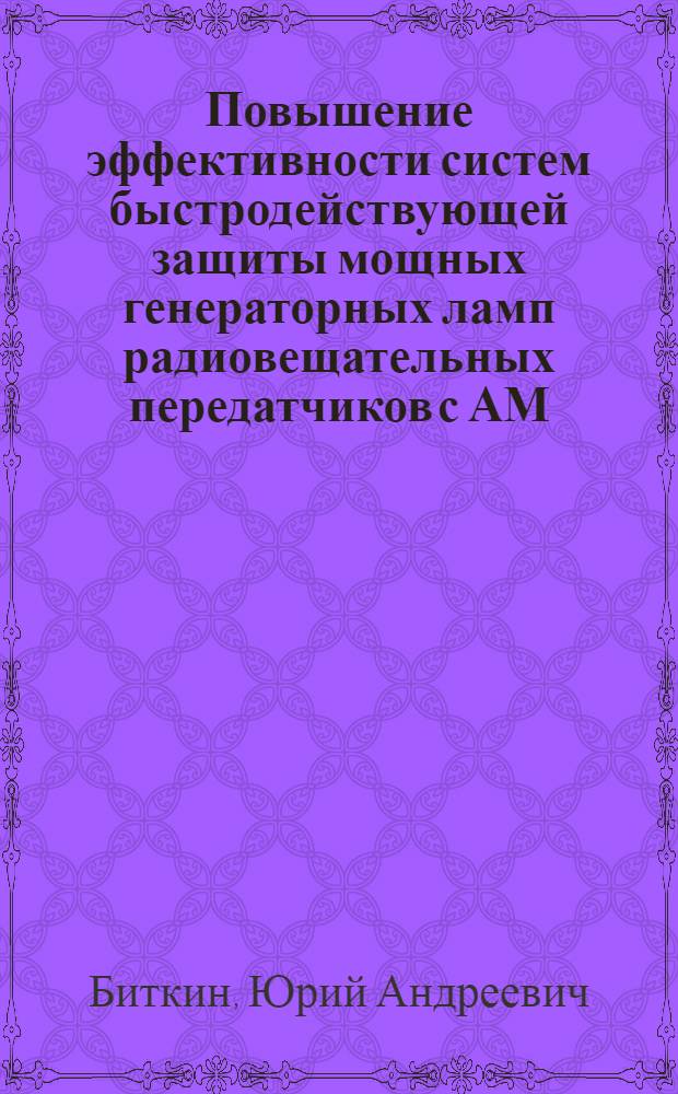 Повышение эффективности систем быстродействующей защиты мощных генераторных ламп радиовещательных передатчиков с АМ : Автореф. дис. на соиск. учен. степ. к.т.н. : Спец. 05.12.17