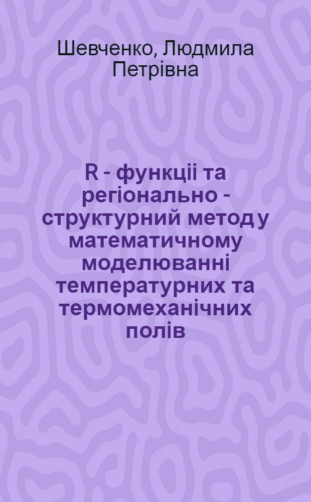 R - функцii та регiонально - структурний метод у математичному моделюваннi температурних та термомеханiчних полiв : Автореф. дис. на соиск. учен. степ. к.ф.-м.н. : Спец. 05.13.18