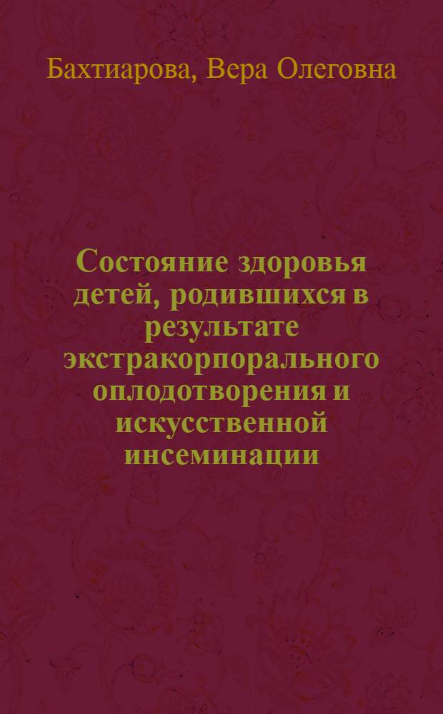 Состояние здоровья детей, родившихся в результате экстракорпорального оплодотворения и искусственной инсеминации : Автореф. дис. на соиск. учен. степ. к.м.н. : Спец. 14.00.09