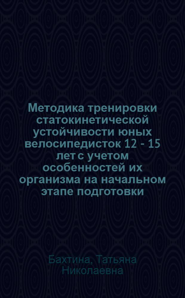 Методика тренировки статокинетической устойчивости юных велосипедисток 12 - 15 лет с учетом особенностей их организма на начальном этапе подготовки : Автореф. дис. на соиск. учен. степ. к.п.н. : Спец. 13.00.04