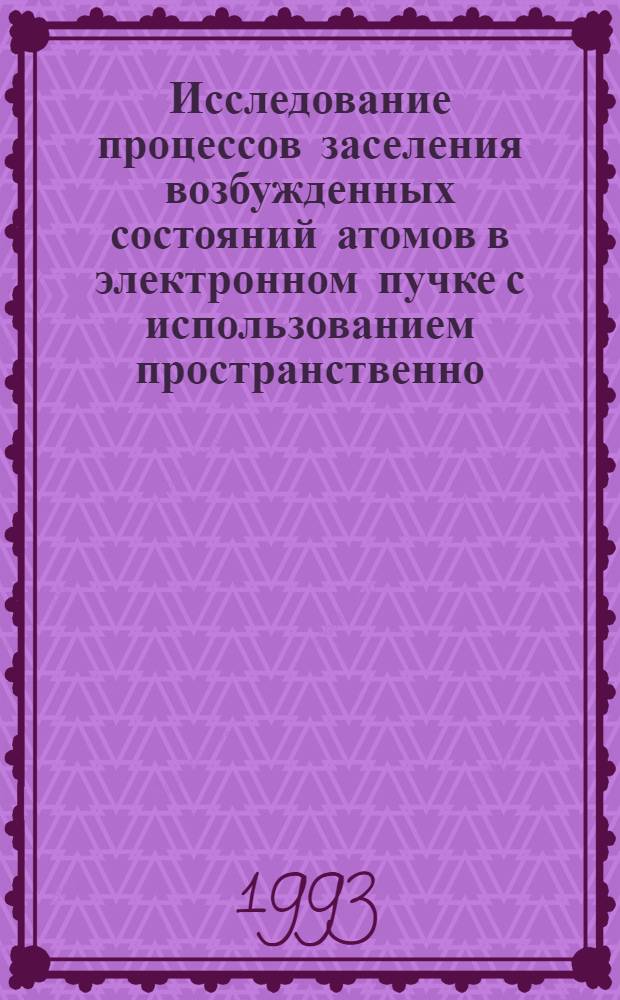 Исследование процессов заселения возбужденных состояний атомов в электронном пучке с использованием пространственно - временной развертки излучения : Автореф. дис. на соиск. учен. степ. д.ф.-м.н. : Спец. 01.04.05
