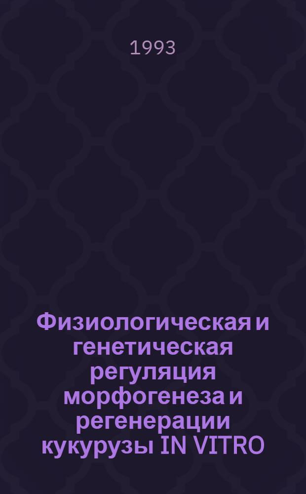 Физиологическая и генетическая регуляция морфогенеза и регенерации кукурузы IN VITRO : Автореф. дис. на соиск. учен. степ. к.б.н. : Спец. 03.00.12