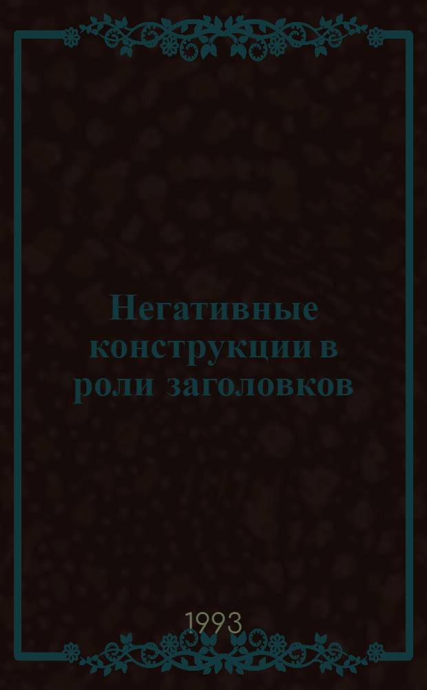Негативные конструкции в роли заголовков: (На материале газетно - публицист. стиля соврем. рус. яз.) : Автореф. дис. на соиск. учен. степ. к.филол.н. : Спец. 10.02.01