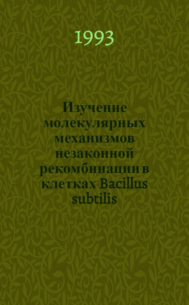 Изучение молекулярных механизмов незаконной рекомбинации в клетках Bacillus subtilis: (С использованием плазмидных систем) : Автореф. дис. на соиск. учен. степ. д.б.н. : Спец. 03.00.03