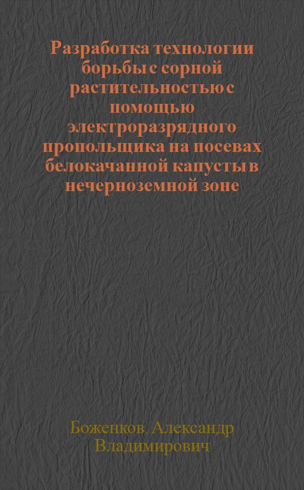 Разработка технологии борьбы с сорной растительностью с помощью электроразрядного пропольщика на посевах белокачанной капусты в нечерноземной зоне : Автореф. дис. на соиск. учен. степ. к.с.-х.н. : Спец. 06.01.06
