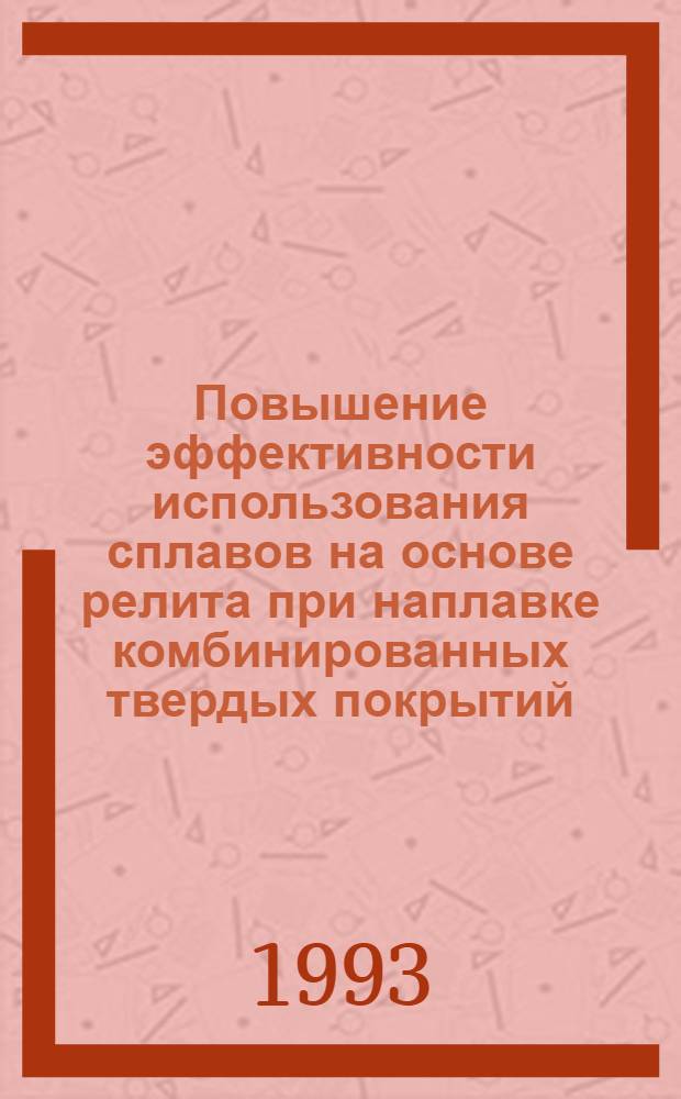 Повышение эффективности использования сплавов на основе релита при наплавке комбинированных твердых покрытий : Автореф. дис. на соиск. учен. степ. к.т.н. : Спец. 05.03.06