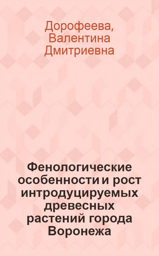 Фенологические особенности и рост интродуцируемых древесных растений города Воронежа : Автореф. дис. на соиск. учен. степ. к.с.-х.н. : Спец. 03.00.16