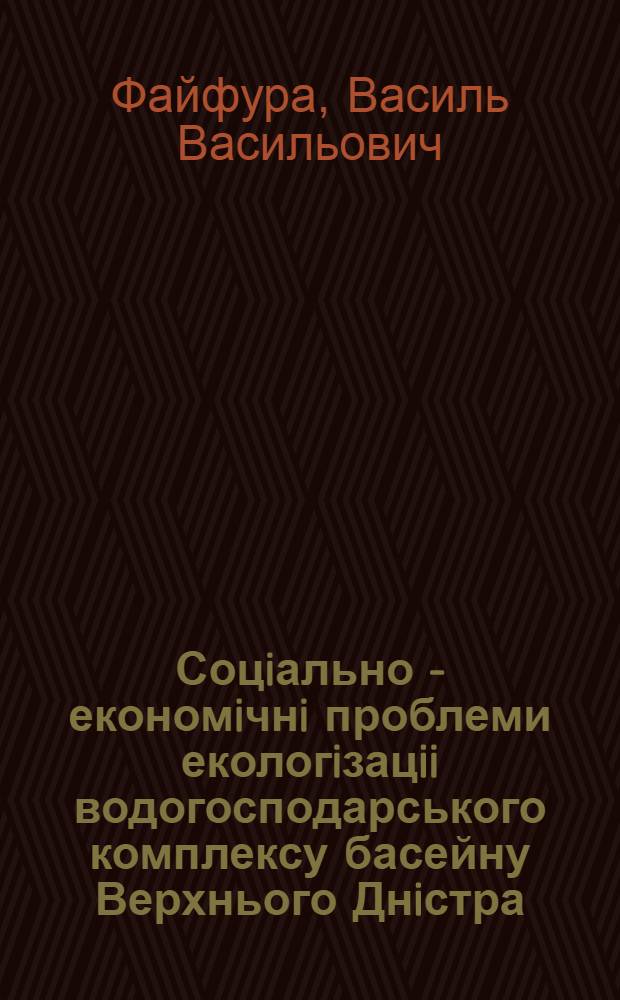 Соцiально - економiчнi проблеми екологiзацii водогосподарського комплексу басейну Верхнього Днiстра : Автореф. дис. на соиск. учен. степ. к.э.н. : Спец. 08.08.01