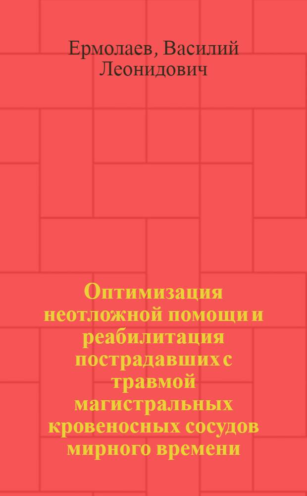 Оптимизация неотложной помощи и реабилитация пострадавших с травмой магистральных кровеносных сосудов мирного времени : Автореф. дис. на соиск. учен. степ. д.м.н. : Спец. 14.00.27